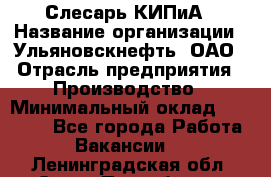 Слесарь КИПиА › Название организации ­ Ульяновскнефть, ОАО › Отрасль предприятия ­ Производство › Минимальный оклад ­ 20 000 - Все города Работа » Вакансии   . Ленинградская обл.,Санкт-Петербург г.